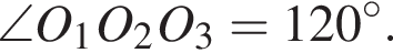 \angleO_1O_2O_3=120 градусов.