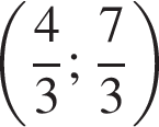  левая круг­лая скоб­ка дробь: чис­ли­тель: 4, зна­ме­на­тель: 3 конец дроби ; дробь: чис­ли­тель: 7, зна­ме­на­тель: 3 конец дроби пра­вая круг­лая скоб­ка 