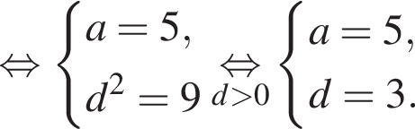 равносильно система выражений a=5,d в квадрате = 9 конец системы . \undersetd больше 0\mathop равносильно система выражений a=5,d=3. конец системы .