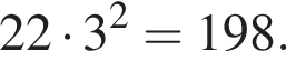 22 умно­жить на 3 в квад­ра­те = 198.