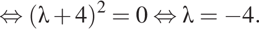  рав­но­силь­но левая круг­лая скоб­ка \lambda плюс 4 пра­вая круг­лая скоб­ка в квад­ра­те = 0 рав­но­силь­но \lambda = минус 4.