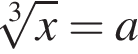  ко­рень 3 сте­пе­ни из: на­ча­ло ар­гу­мен­та: x конец ар­гу­мен­та =a