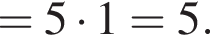=5 умно­жить на 1 = 5.