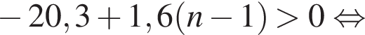  минус 20,3 плюс 1,6 левая круг­лая скоб­ка n минус 1 пра­вая круг­лая скоб­ка боль­ше 0 рав­но­силь­но 