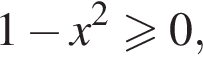1 минус x в квад­ра­те боль­ше или равно 0,