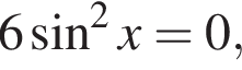 6 синус в квад­ра­те x=0,