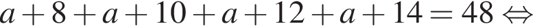 a плюс 8 плюс a плюс 10 плюс a плюс 12 плюс a плюс 14=48 рав­но­силь­но 
