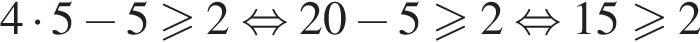 4 умно­жить на 5 минус 5 боль­ше или равно 2 рав­но­силь­но 20 минус 5 боль­ше или равно 2 рав­но­силь­но 15 боль­ше или равно 2