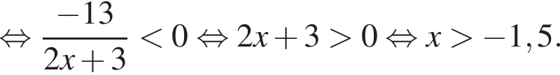  рав­но­силь­но дробь: чис­ли­тель: минус 13, зна­ме­на­тель: 2x плюс 3 конец дроби мень­ше 0 рав­но­силь­но 2x плюс 3 боль­ше 0 рав­но­силь­но x боль­ше минус 1,5. 