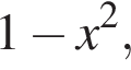 1 минус x в квад­ра­те ,