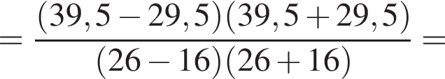 = дробь: числитель: левая круглая скобка 39,5 минус 29,5 правая круглая скобка левая круглая скобка 39,5 плюс 29,5 правая круглая скобка , знаменатель: левая круглая скобка 26 минус 16 правая круглая скобка левая круглая скобка 26 плюс 16 правая круглая скобка конец дроби =