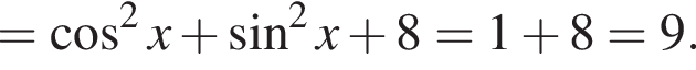 = ко­си­нус в квад­ра­те x плюс синус в квад­ра­те x плюс 8=1 плюс 8=9.