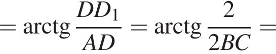 = арк­тан­генс дробь: чис­ли­тель: DD_1, зна­ме­на­тель: AD конец дроби = арк­тан­генс дробь: чис­ли­тель: 2, зна­ме­на­тель: 2BC конец дроби = 