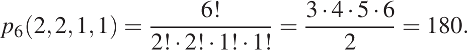p_6 левая круглая скобка 2, 2, 1, 1 правая круглая скобка = дробь: числитель: 6!, знаменатель: 2! умножить на 2! умножить на 1! умножить на 1! конец дроби = дробь: числитель: 3 умножить на 4 умножить на 5 умножить на 6, знаменатель: 2 конец дроби = 180.