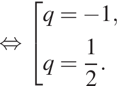  рав­но­силь­но со­во­куп­ность вы­ра­же­ний  новая стро­ка q= минус 1, новая стро­ка q= дробь: чис­ли­тель: 1, зна­ме­на­тель: 2 конец дроби . конец со­во­куп­но­сти . 