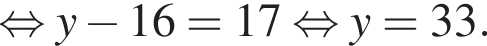  рав­но­силь­но y минус 16=17 рав­но­силь­но y=33.