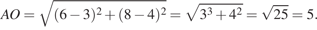 AO = ко­рень из: на­ча­ло ар­гу­мен­та: левая круг­лая скоб­ка 6 минус 3 пра­вая круг­лая скоб­ка в квад­ра­те плюс левая круг­лая скоб­ка 8 минус 4 пра­вая круг­лая скоб­ка в квад­ра­те конец ар­гу­мен­та = ко­рень из: на­ча­ло ар­гу­мен­та: 3 в кубе плюс 4 в квад­ра­те конец ар­гу­мен­та = ко­рень из: на­ча­ло ар­гу­мен­та: 25 конец ар­гу­мен­та = 5.