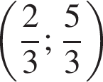  левая круг­лая скоб­ка дробь: чис­ли­тель: 2, зна­ме­на­тель: 3 конец дроби ; дробь: чис­ли­тель: 5, зна­ме­на­тель: 3 конец дроби пра­вая круг­лая скоб­ка 