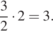  дробь: чис­ли­тель: 3, зна­ме­на­тель: 2 конец дроби умно­жить на 2=3.