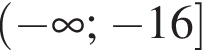  левая круг­лая скоб­ка минус бес­ко­неч­ность ; минус 16 пра­вая квад­рат­ная скоб­ка 
