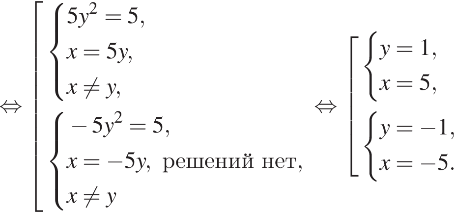  рав­но­силь­но со­во­куп­ность вы­ра­же­ний си­сте­ма вы­ра­же­ний 5y в квад­ра­те =5,x=5y,x не равно y, конец си­сте­мы . си­сте­ма вы­ра­же­ний минус 5y в квад­ра­те =5,x= минус 5y,ре­ше­ний нет,x не равно y конец си­сте­мы . конец со­во­куп­но­сти . рав­но­силь­но со­во­куп­ность вы­ра­же­ний си­сте­ма вы­ра­же­ний y=1,x=5, конец си­сте­мы . си­сте­ма вы­ра­же­ний y= минус 1,x= минус 5. конец си­сте­мы . конец со­во­куп­но­сти . 