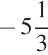  минус целая часть: 5, дроб­ная часть: чис­ли­тель: 1, зна­ме­на­тель: 3 