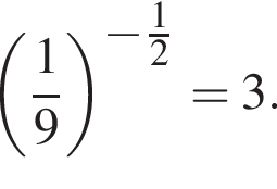  левая круг­лая скоб­ка дробь: чис­ли­тель: 1, зна­ме­на­тель: 9 конец дроби пра­вая круг­лая скоб­ка в сте­пе­ни левая круг­лая скоб­ка минус дробь: чис­ли­тель: 1, зна­ме­на­тель: 2 конец дроби пра­вая круг­лая скоб­ка = 3.