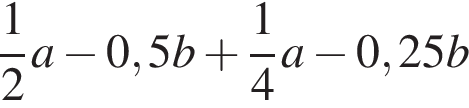  дробь: чис­ли­тель: 1, зна­ме­на­тель: 2 конец дроби a минус 0,5b плюс дробь: чис­ли­тель: 1, зна­ме­на­тель: 4 конец дроби a минус 0,25b