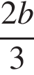  дробь: чис­ли­тель: 2 b, зна­ме­на­тель: 3 конец дроби 