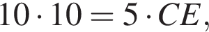 10 умно­жить на 10=5 умно­жить на CE,