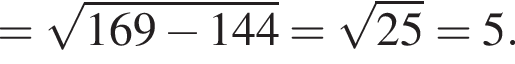 = корень из: начало аргумента: 169 минус 144 конец аргумента = корень из: начало аргумента: 25 конец аргумента =5.