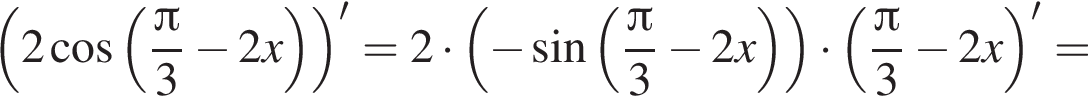  левая круг­лая скоб­ка 2 ко­си­нус левая круг­лая скоб­ка дробь: чис­ли­тель: Пи , зна­ме­на­тель: 3 конец дроби минус 2x пра­вая круг­лая скоб­ка пра­вая круг­лая скоб­ка '=2 умно­жить на левая круг­лая скоб­ка минус синус левая круг­лая скоб­ка дробь: чис­ли­тель: Пи , зна­ме­на­тель: 3 конец дроби минус 2x пра­вая круг­лая скоб­ка пра­вая круг­лая скоб­ка умно­жить на левая круг­лая скоб­ка дробь: чис­ли­тель: Пи , зна­ме­на­тель: 3 конец дроби минус 2x пра­вая круг­лая скоб­ка '= 