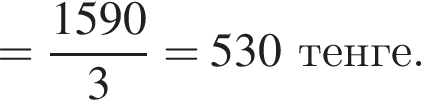 = дробь: чис­ли­тель: 1590, зна­ме­на­тель: 3 конец дроби =530 тенге. 
