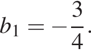  b_1 = минус дробь: чис­ли­тель: 3, зна­ме­на­тель: 4 конец дроби . 