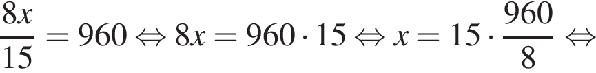  дробь: чис­ли­тель: 8x, зна­ме­на­тель: 15 конец дроби =960 рав­но­силь­но 8x=960 умно­жить на 15 рав­но­силь­но x=15 умно­жить на дробь: чис­ли­тель: 960, зна­ме­на­тель: 8 конец дроби рав­но­силь­но 