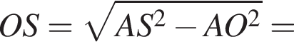 OS= ко­рень из: на­ча­ло ар­гу­мен­та: AS в квад­ра­те минус AO в квад­ра­те конец ар­гу­мен­та =