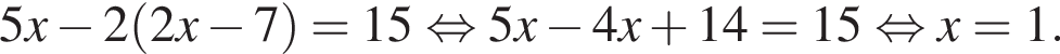 5x минус 2 левая круг­лая скоб­ка 2x минус 7 пра­вая круг­лая скоб­ка =15 рав­но­силь­но 5x минус 4x плюс 14=15 рав­но­силь­но x=1.