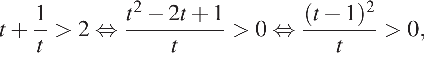 t плюс дробь: числитель: 1, знаменатель: t конец дроби больше 2 равносильно дробь: числитель: t в квадрате минус 2t плюс 1, знаменатель: t конец дроби больше 0 равносильно дробь: числитель: левая круглая скобка t минус 1 правая круглая скобка в квадрате , знаменатель: t конец дроби больше 0,