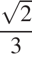  дробь: чис­ли­тель: ко­рень из: на­ча­ло ар­гу­мен­та: 2 конец ар­гу­мен­та , зна­ме­на­тель: 3 конец дроби 
