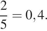  дробь: чис­ли­тель: 2, зна­ме­на­тель: 5 конец дроби =0,4.