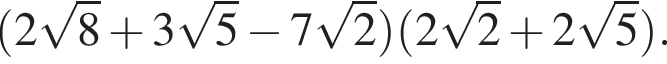  левая круг­лая скоб­ка 2 ко­рень из: на­ча­ло ар­гу­мен­та: 8 конец ар­гу­мен­та плюс 3 ко­рень из: на­ча­ло ар­гу­мен­та: 5 конец ар­гу­мен­та минус 7 ко­рень из: на­ча­ло ар­гу­мен­та: 2 конец ар­гу­мен­та пра­вая круг­лая скоб­ка левая круг­лая скоб­ка 2 ко­рень из: на­ча­ло ар­гу­мен­та: 2 конец ар­гу­мен­та плюс 2 ко­рень из: на­ча­ло ар­гу­мен­та: 5 конец ар­гу­мен­та пра­вая круг­лая скоб­ка .