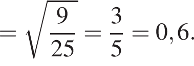 = ко­рень из: на­ча­ло ар­гу­мен­та: дробь: чис­ли­тель: 9, зна­ме­на­тель: 25 конец дроби конец ар­гу­мен­та = дробь: чис­ли­тель: 3, зна­ме­на­тель: 5 конец дроби =0,6. 