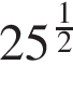 25 в сте­пе­ни д робь: чис­ли­тель: 1, зна­ме­на­тель: 2 конец дроби 