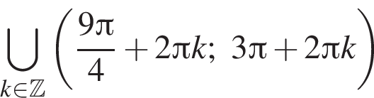 \bigcup\limits_k принадлежит Z левая круглая скобка дробь: числитель: 9 Пи , знаменатель: 4 конец дроби плюс 2 Пи k;3 Пи плюс 2 Пи k правая круглая скобка