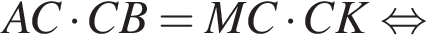 AC умно­жить на CB=MC умно­жить на CK рав­но­силь­но 
