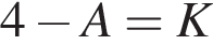 4 минус A=K
