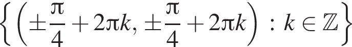  левая фи­гур­ная скоб­ка левая круг­лая скоб­ка \pm дробь: чис­ли­тель: Пи , зна­ме­на­тель: 4 конец дроби плюс 2 Пи k, \pm дробь: чис­ли­тель: Пи , зна­ме­на­тель: 4 конец дроби плюс 2 Пи k пра­вая круг­лая скоб­ка : k при­над­ле­жит Z пра­вая фи­гур­ная скоб­ка 