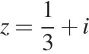 z= дробь: чис­ли­тель: 1, зна­ме­на­тель: 3 конец дроби плюс i 