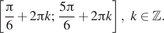  левая квад­рат­ная скоб­ка дробь: чис­ли­тель: Пи , зна­ме­на­тель: 6 конец дроби плюс 2 Пи k; дробь: чис­ли­тель: 5 Пи , зна­ме­на­тель: 6 конец дроби плюс 2 Пи k пра­вая квад­рат­ная скоб­ка , k при­над­ле­жит Z . 