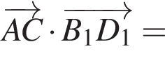  \overrightarrowAC умно­жить на \overrightarrowB_1D_1 =